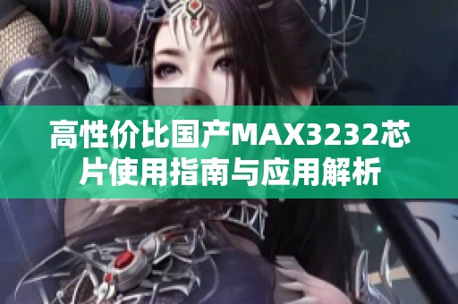 高性价比国产MAX3232芯片使用指南与应用解析
