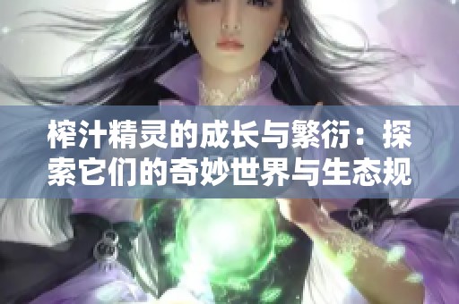 榨汁精灵的成长与繁衍：探索它们的奇妙世界与生态规律