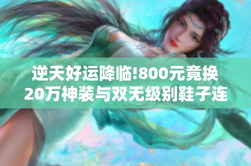 逆天好运降临!800元竟换20万神装与双无级别鞋子连爆!