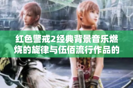 红色警戒2经典背景音乐燃烧的旋律与伍佰流行作品的完美结合