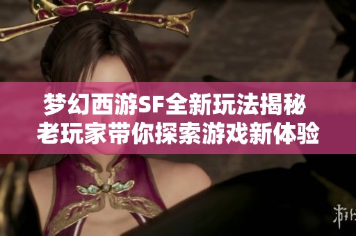 梦幻西游SF全新玩法揭秘 老玩家带你探索游戏新体验