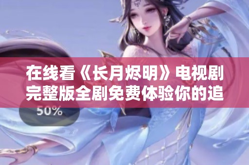在线看《长月烬明》电视剧完整版全剧免费体验你的追剧之旅