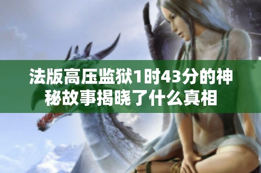 法版高压监狱1时43分的神秘故事揭晓了什么真相