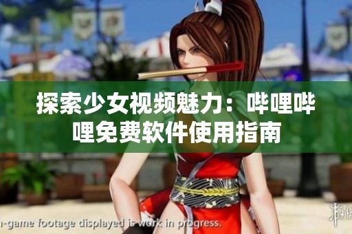 探索少女视频魅力：哔哩哔哩免费软件使用指南