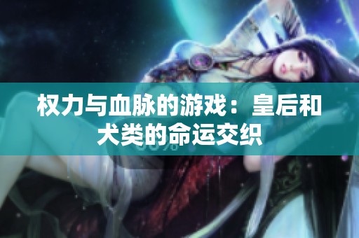 权力与血脉的游戏：皇后和犬类的命运交织