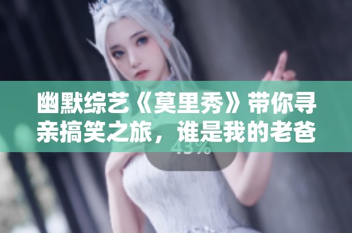 幽默综艺《莫里秀》带你寻亲搞笑之旅，谁是我的老爸？