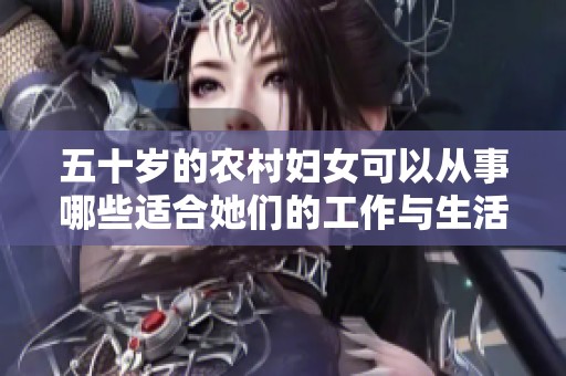 五十岁的农村妇女可以从事哪些适合她们的工作与生活方式