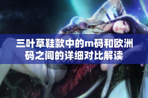 三叶草鞋款中的m码和欧洲码之间的详细对比解读