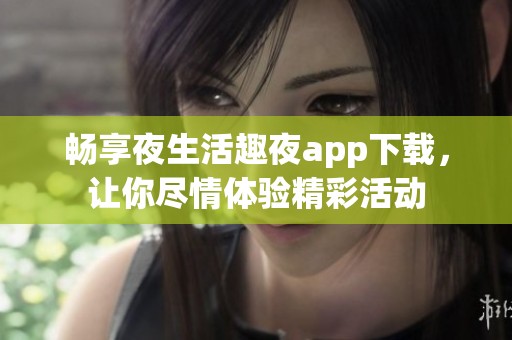畅享夜生活趣夜app下载，让你尽情体验精彩活动