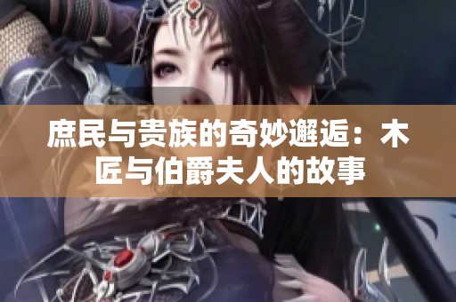 庶民与贵族的奇妙邂逅：木匠与伯爵夫人的故事