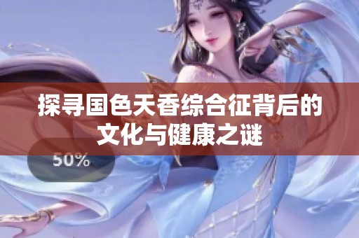 探寻国色天香综合征背后的文化与健康之谜