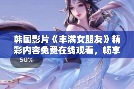 韩国影片《丰满女朋友》精彩内容免费在线观看，畅享影院级视听盛宴