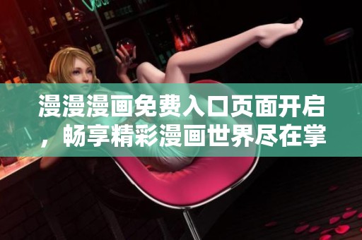 漫漫漫画免费入口页面开启，畅享精彩漫画世界尽在掌握