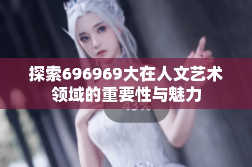 探索696969大在人文艺术领域的重要性与魅力