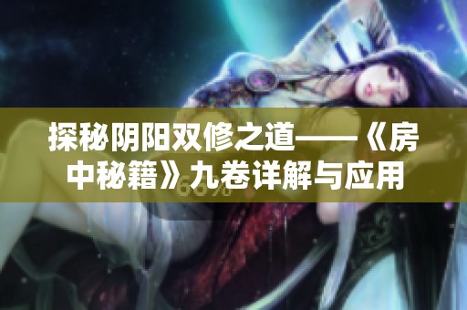 探秘阴阳双修之道——《房中秘籍》九卷详解与应用