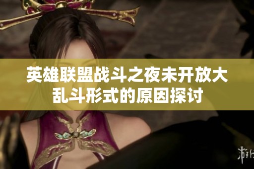英雄联盟战斗之夜未开放大乱斗形式的原因探讨