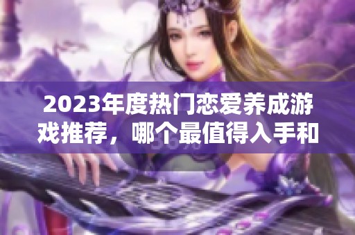 2023年度热门恋爱养成游戏推荐，哪个最值得入手和玩耍