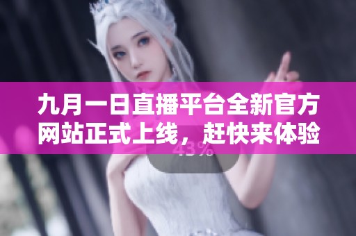 九月一日直播平台全新官方网站正式上线，赶快来体验吧