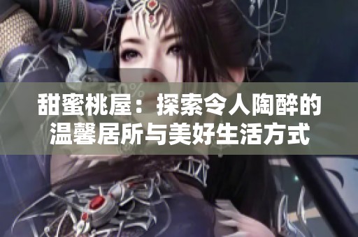 甜蜜桃屋：探索令人陶醉的温馨居所与美好生活方式