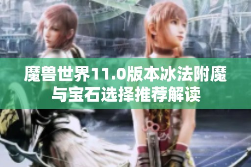 魔兽世界11.0版本冰法附魔与宝石选择推荐解读