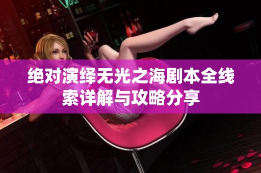 绝对演绎无光之海剧本全线索详解与攻略分享