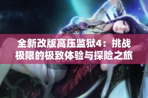 全新改版高压监狱4：挑战极限的极致体验与探险之旅