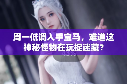 周一低调入手宝马，难道这神秘怪物在玩捉迷藏？