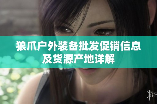 狼爪户外装备批发促销信息及货源产地详解
