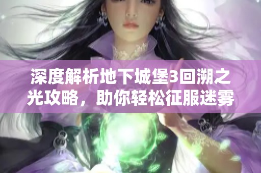 深度解析地下城堡3回溯之光攻略，助你轻松征服迷雾挑战