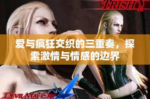 爱与疯狂交织的三重奏，探索激情与情感的边界