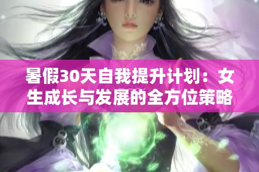 暑假30天自我提升计划：女生成长与发展的全方位策略