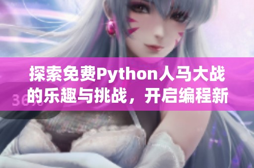 探索免费Python人马大战的乐趣与挑战，开启编程新体验