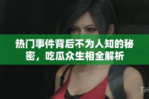 热门事件背后不为人知的秘密，吃瓜众生相全解析