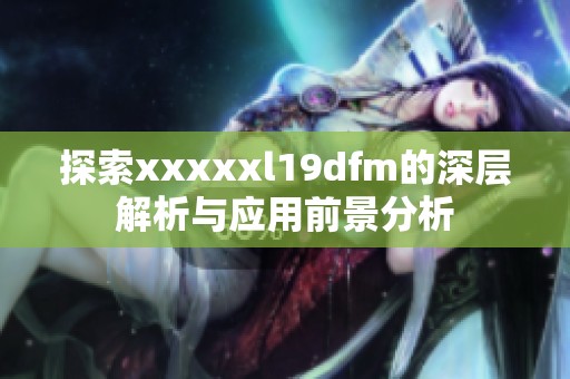探索xxxxxl19dfm的深层解析与应用前景分析