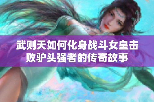 武则天如何化身战斗女皇击败驴头强者的传奇故事