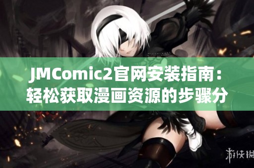 JMComic2官网安装指南：轻松获取漫画资源的步骤分享