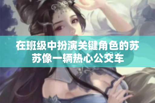 在班级中扮演关键角色的苏苏像一辆热心公交车