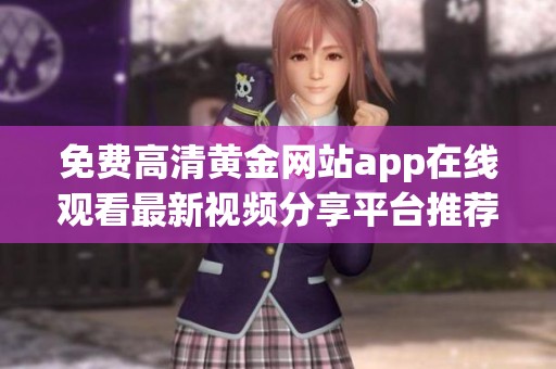 免费高清黄金网站app在线观看最新视频分享平台推荐