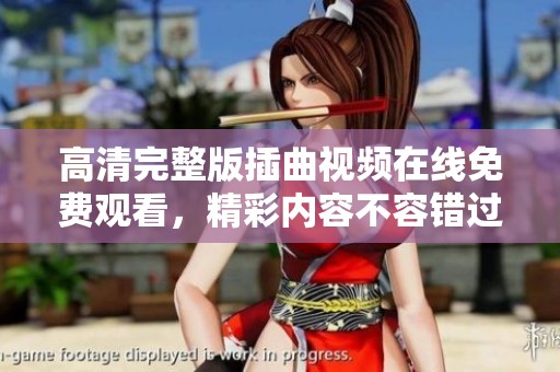 高清完整版插曲视频在线免费观看，精彩内容不容错过！