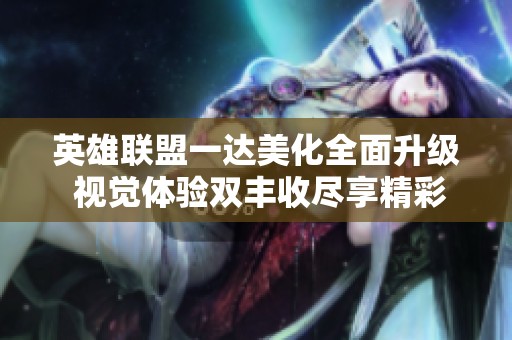 英雄联盟一达美化全面升级 视觉体验双丰收尽享精彩游戏乐趣