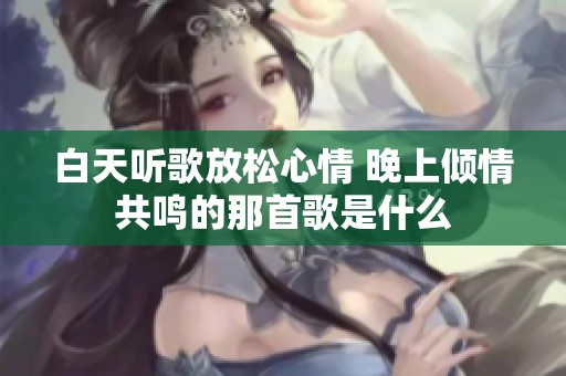 白天听歌放松心情 晚上倾情共鸣的那首歌是什么
