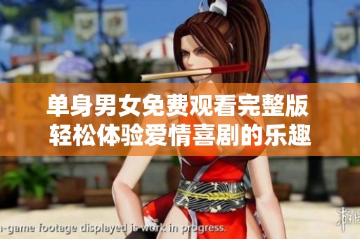 单身男女免费观看完整版 轻松体验爱情喜剧的乐趣
