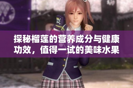 探秘榴莲的营养成分与健康功效，值得一试的美味水果