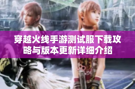 穿越火线手游测试服下载攻略与版本更新详细介绍