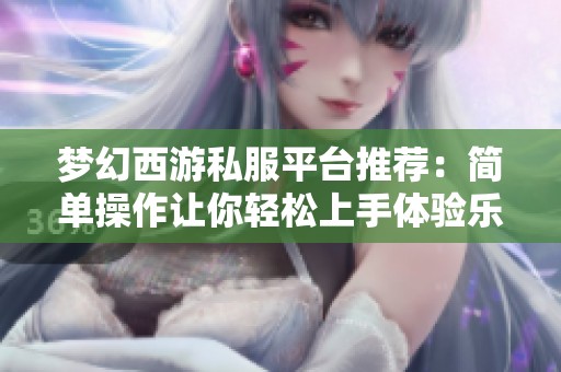 梦幻西游私服平台推荐：简单操作让你轻松上手体验乐趣