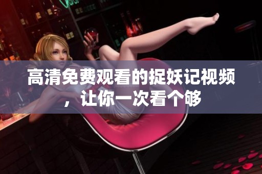 高清免费观看的捉妖记视频，让你一次看个够