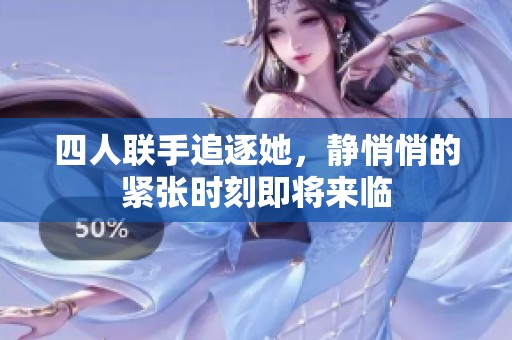 四人联手追逐她，静悄悄的紧张时刻即将来临