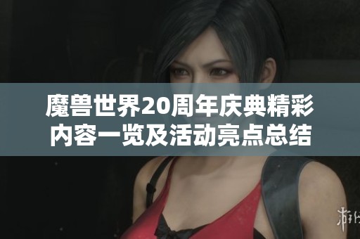 魔兽世界20周年庆典精彩内容一览及活动亮点总结