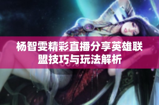杨智雯精彩直播分享英雄联盟技巧与玩法解析
