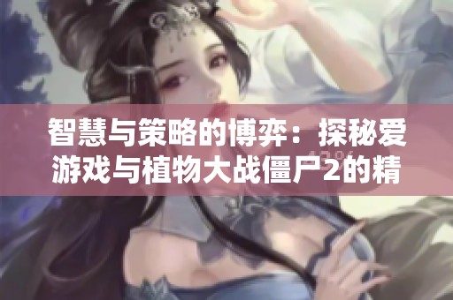 智慧与策略的博弈：探秘爱游戏与植物大战僵尸2的精彩世界